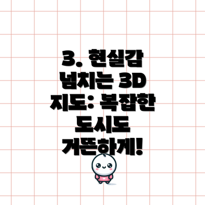3. 현실감 넘치는 3D 지도: 복잡한 도시도 거뜬하게!
