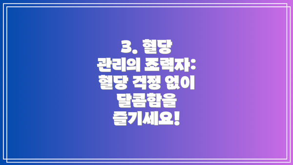 3. 혈당 관리의 조력자: 혈당 걱정 없이 달콤함을 즐기세요!
