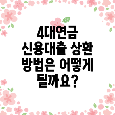 4대연금 신용대출 상환 방법은 어떻게 될까요?