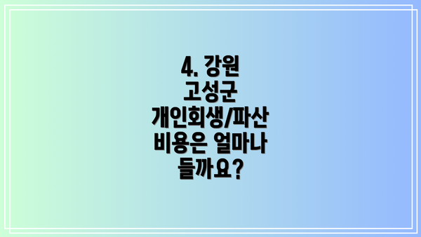 4. 강원 고성군 개인회생/파산 비용은 얼마나 들까요?