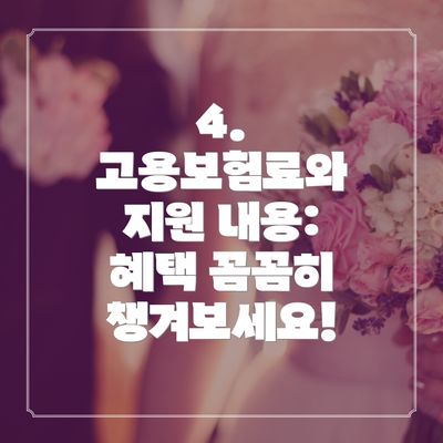 4. 고용보험료와 지원 내용: 혜택 꼼꼼히 챙겨보세요!