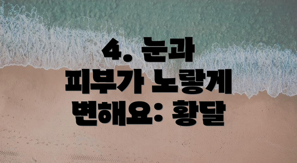 4. 눈과 피부가 노랗게 변해요: 황달