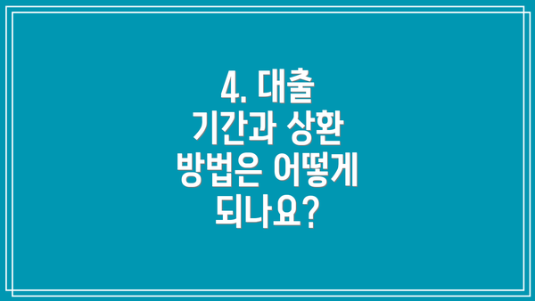 4. 대출 기간과 상환 방법은 어떻게 되나요?