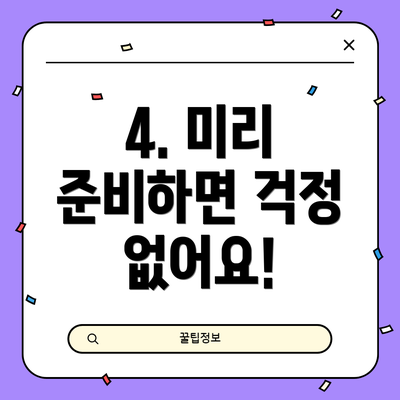 4. 미리 준비하면 걱정 없어요!