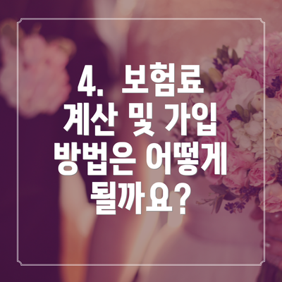 4.  보험료 계산 및 가입 방법은 어떻게 될까요?