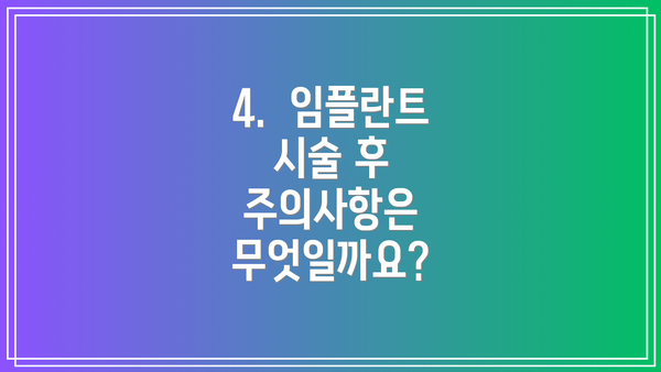 4.  임플란트 시술 후 주의사항은 무엇일까요?