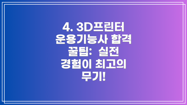 4. 3D프린터운용기능사 합격 꿀팁:  실전 경험이 최고의 무기!
