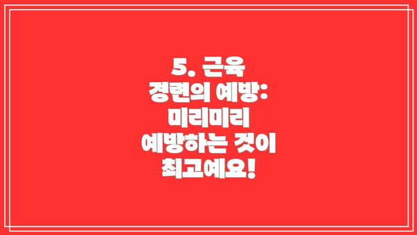 5. 근육 경련의 예방: 미리미리 예방하는 것이 최고예요!