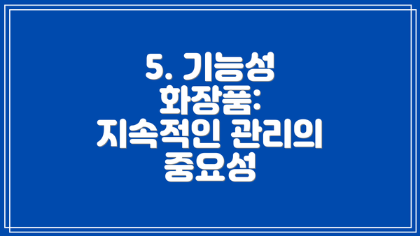 5. 기능성 화장품: 지속적인 관리의 중요성