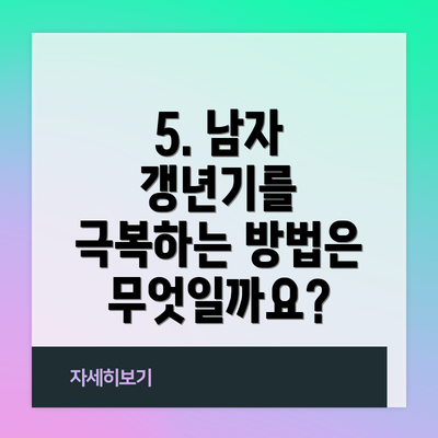 5. 남자 갱년기를 극복하는 방법은 무엇일까요?