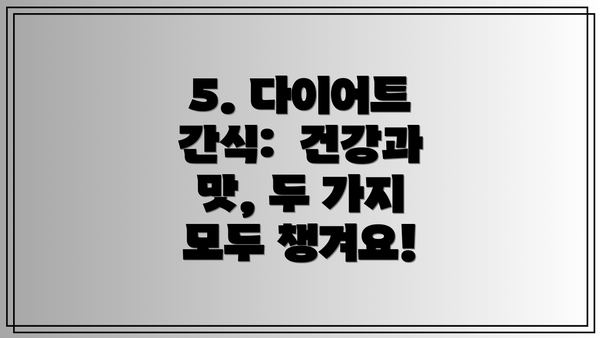 5. 다이어트 간식: 건강과 맛, 두 가지 모두 챙겨요!