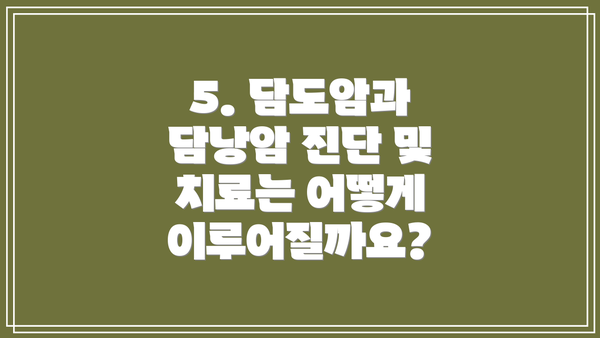 5. 담도암과 담낭암 진단 및 치료는 어떻게 이루어질까요?