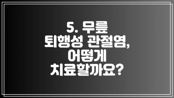 5. 무릎 퇴행성 관절염, 어떻게 치료할까요?