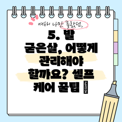 5. 발 굳은살, 어떻게 관리해야 할까요? 셀프 케어 꿀팁 🦶