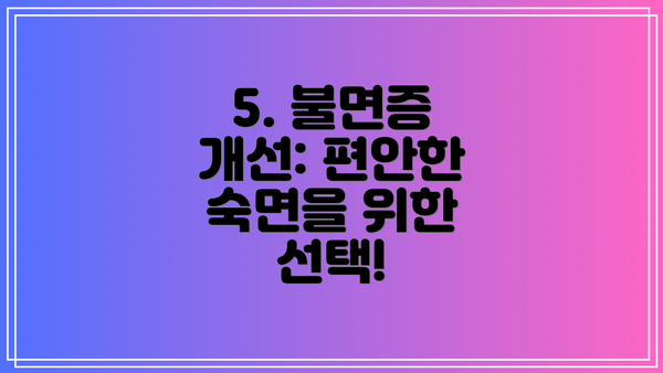 5. 불면증 개선: 편안한 숙면을 위한 선택!