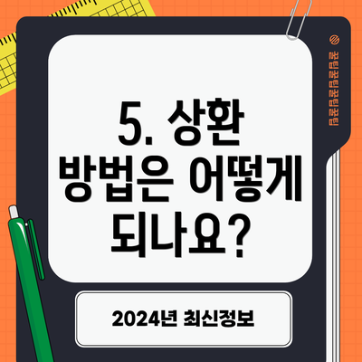 5. 상환 방법은 어떻게 되나요?