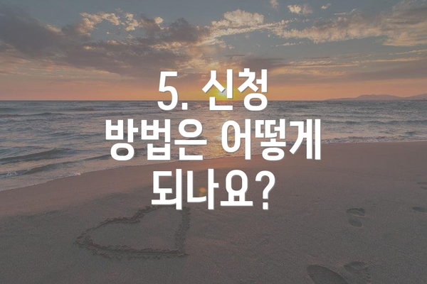 5. 신청 방법은 어떻게 되나요?