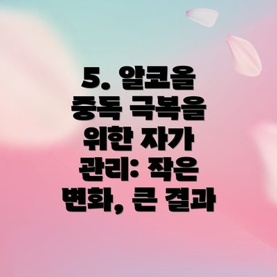 5. 알코올 중독 극복을 위한 자가 관리: 작은 변화, 큰 결과