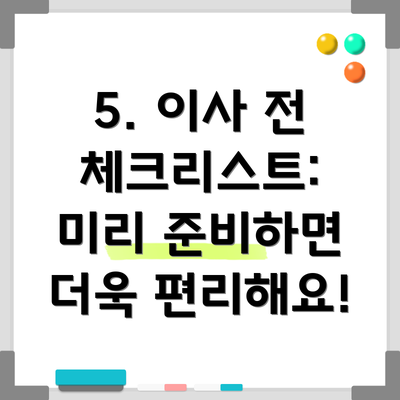 5. 이사 전 체크리스트: 미리 준비하면 더욱 편리해요!