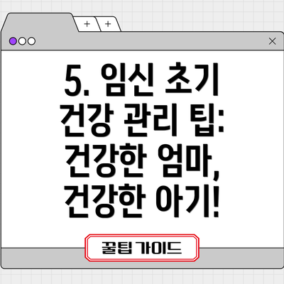 5. 임신 초기 건강 관리 팁: 건강한 엄마, 건강한 아기!