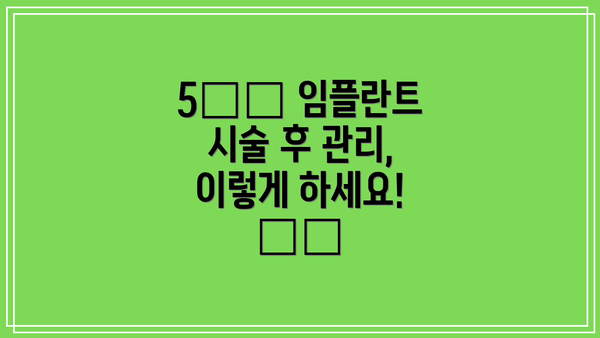 5️⃣ 임플란트 시술 후 관리, 이렇게 하세요! 🦷✨