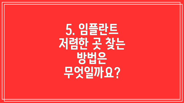 5. 임플란트 저렴한 곳 찾는 방법은 무엇일까요?