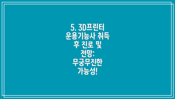5. 3D프린터운용기능사 취득 후 진로 및 전망: 무궁무진한 가능성!