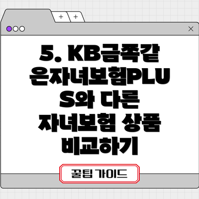 5. KB금쪽같은자녀보험PLUS와 다른 자녀보험 상품 비교하기