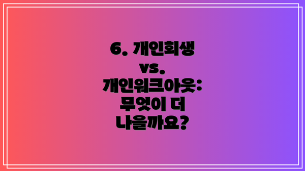6. 개인회생 vs. 개인워크아웃: 무엇이 더 나을까요?