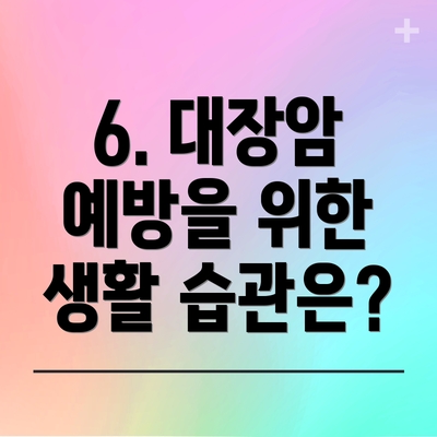 6. 대장암 예방을 위한 생활 습관은?