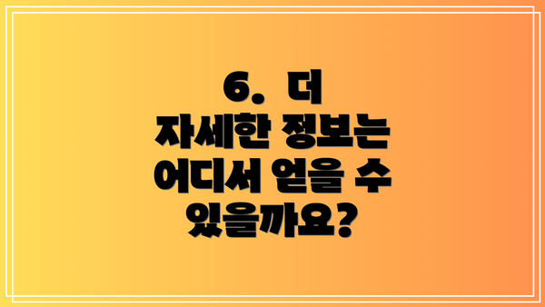 6. 더 자세한 정보는 어디서 얻을 수 있을까요?
