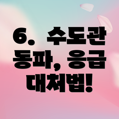 6. 수도관 동파, 응급 대처법!