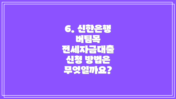 6. 신한은행 버팀목 전세자금대출 신청 방법은 무엇일까요?
