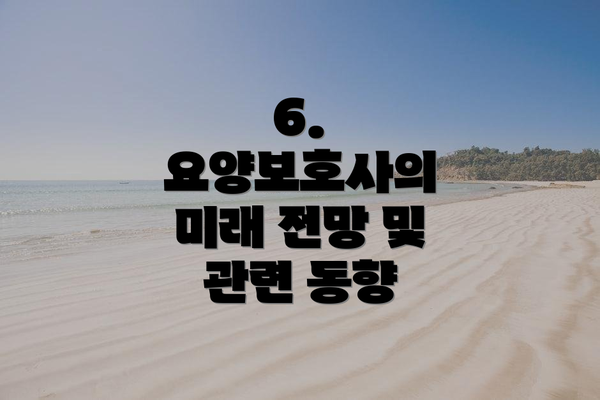 6. 요양보호사의 미래 전망 및 관련 동향