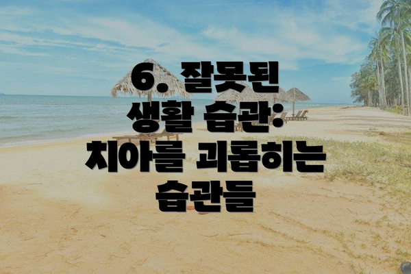 6. 잘못된 생활 습관:  치아를 괴롭히는 습관들