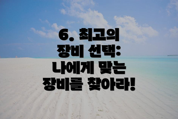 6. 최고의 장비 선택: 나에게 맞는 장비를 찾아라!
