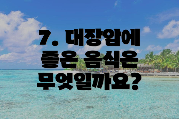 7. 대장암에 좋은 음식은 무엇일까요?