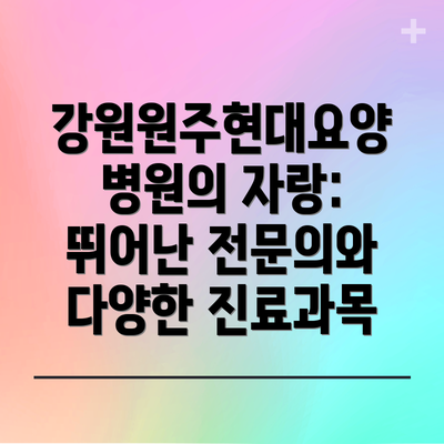 강원원주현대요양병원의 자랑: 뛰어난 전문의와 다양한 진료과목