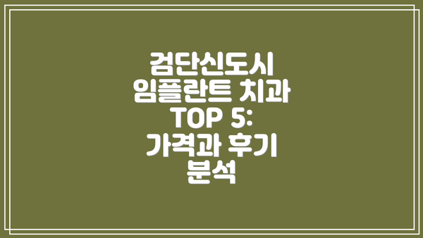 검단신도시 임플란트 치과 TOP 5:  가격과 후기 분석