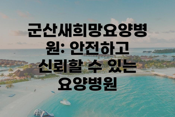 군산새희망요양병원: 안전하고 신뢰할 수 있는 요양병원