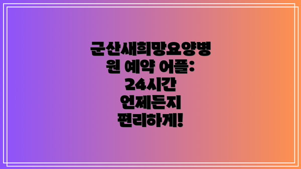 군산새희망요양병원 예약 어플: 24시간 언제든지 편리하게!