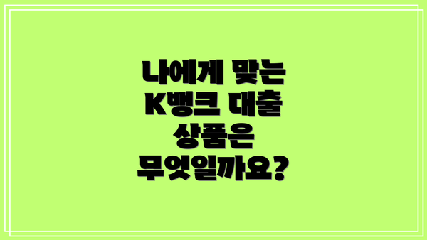 나에게 맞는 K뱅크 대출 상품은 무엇일까요?