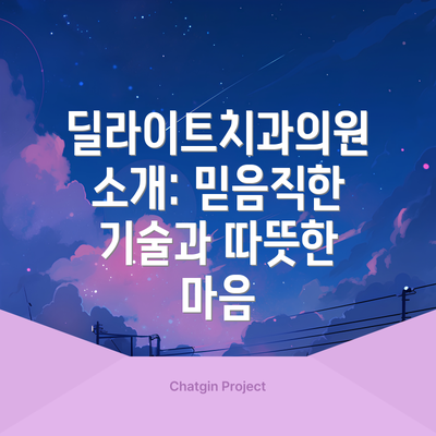 딜라이트치과의원 소개: 믿음직한 기술과 따뜻한 마음