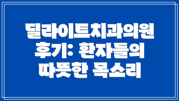 딜라이트치과의원 후기: 환자들의 따뜻한 목소리