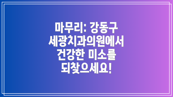 마무리: 강동구 세광치과의원에서 건강한 미소를 되찾으세요!