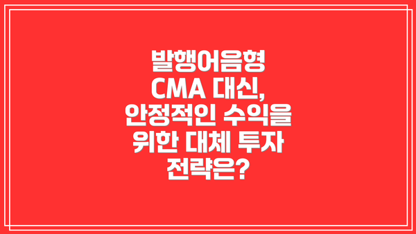발행어음형 CMA 대신, 안정적인 수익을 위한 대체 투자 전략은?