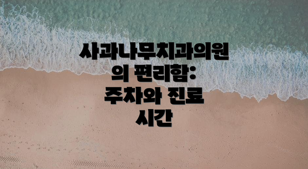 사과나무치과의원의 편리함:  주차와 진료 시간