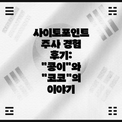 사이토포인트 주사 경험 후기: "콩이"와 "코코"의 이야기