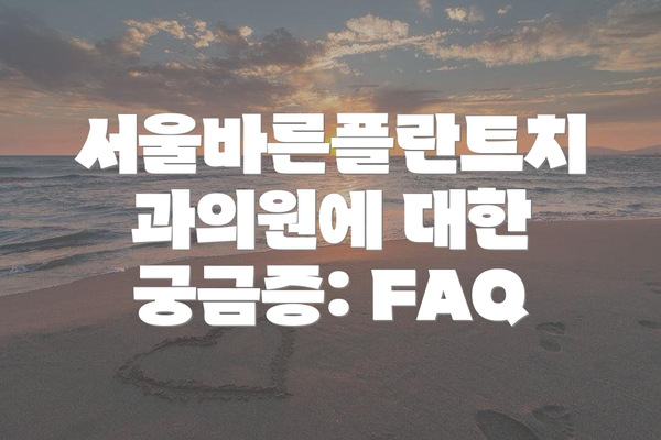 서울바른플란트치과의원에 대한 궁금증: FAQ