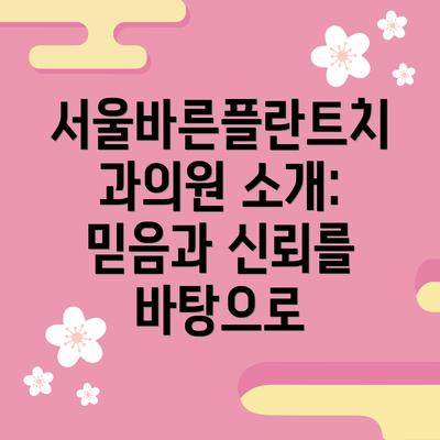 서울바른플란트치과의원 소개:  믿음과 신뢰를 바탕으로